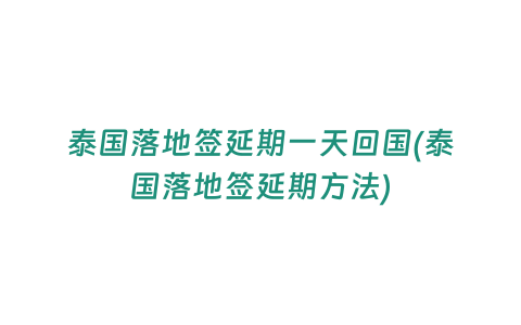 泰國落地簽延期一天回國(泰國落地簽延期方法)