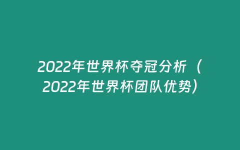 2022年世界杯奪冠分析（2022年世界杯團隊優(yōu)勢）