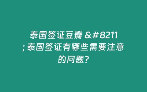 泰國簽證豆瓣 – 泰國簽證有哪些需要注意的問題？