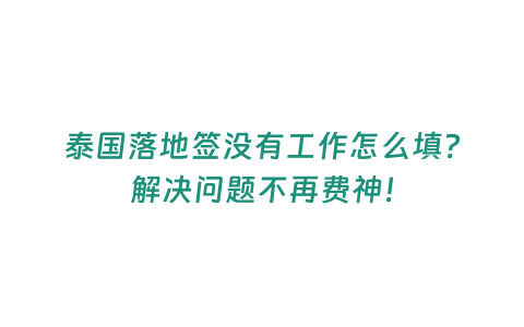 泰國落地簽沒有工作怎么填？解決問題不再費(fèi)神！