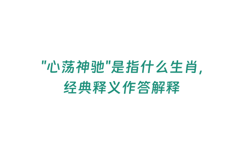 “心蕩神馳”是指什么生肖，經典釋義作答解釋