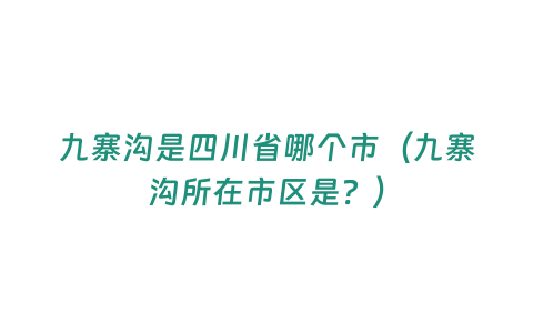 九寨溝是四川省哪個市（九寨溝所在市區是？）