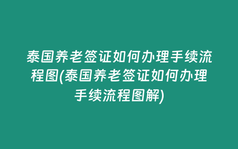 泰國養老簽證如何辦理手續流程圖(泰國養老簽證如何辦理手續流程圖解)