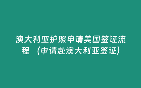 澳大利亞護(hù)照申請(qǐng)美國(guó)簽證流程 （申請(qǐng)赴澳大利亞簽證）