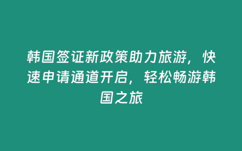 韓國(guó)簽證新政策助力旅游，快速申請(qǐng)通道開啟，輕松暢游韓國(guó)之旅