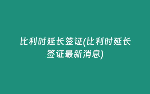 比利時(shí)延長(zhǎng)簽證(比利時(shí)延長(zhǎng)簽證最新消息)