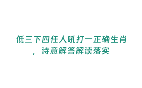 低三下四任人吼打一正確生肖，詩意解答解讀落實