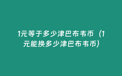 1元等于多少津巴布韋幣（1元能換多少津巴布韋幣）