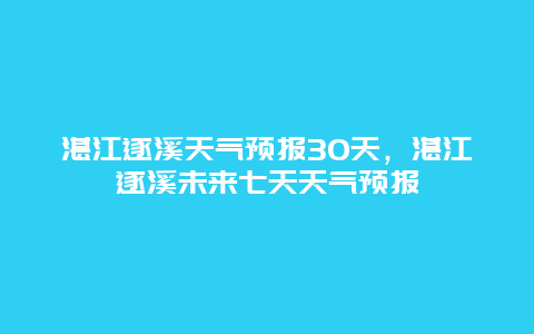 湛江遂溪天氣預(yù)報(bào)30天，湛江遂溪未來七天天氣預(yù)報(bào)