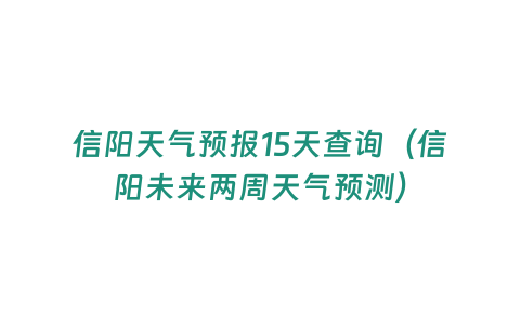 信陽天氣預報15天查詢（信陽未來兩周天氣預測）