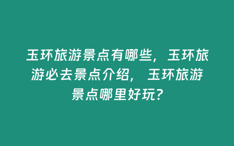 玉環旅游景點有哪些，玉環旅游必去景點介紹， 玉環旅游景點哪里好玩？