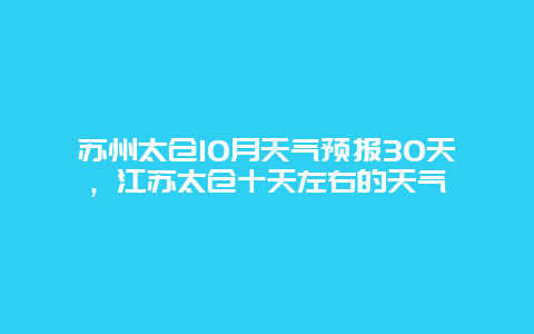 蘇州太倉10月天氣預報30天，江蘇太倉十天左右的天氣