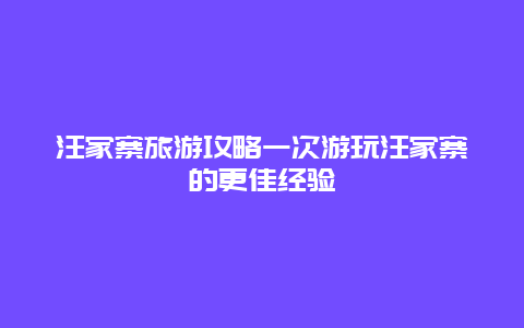 汪家寨旅游攻略一次游玩汪家寨的更佳經驗