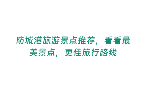 防城港旅游景點推薦，看看最美景點，更佳旅行路線