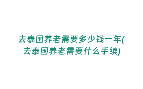 去泰國養老需要多少錢一年(去泰國養老需要什么手續)