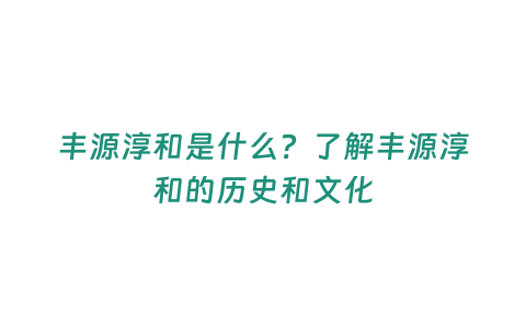 豐源淳和是什么？了解豐源淳和的歷史和文化