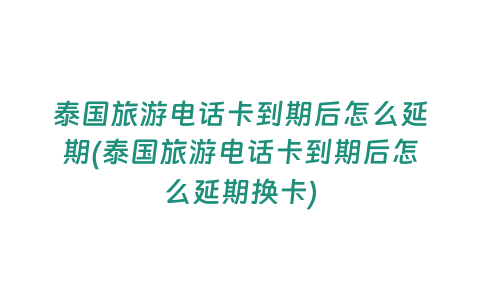 泰國旅游電話卡到期后怎么延期(泰國旅游電話卡到期后怎么延期換卡)