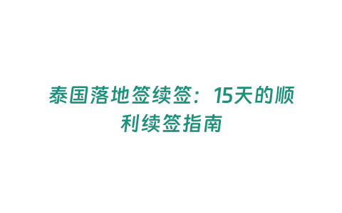 泰國落地簽續簽：15天的順利續簽指南