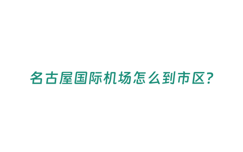 名古屋國際機(jī)場(chǎng)怎么到市區(qū)？