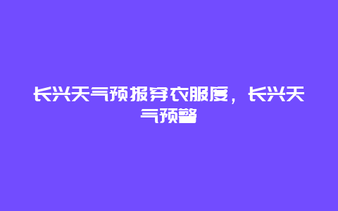 長興天氣預報穿衣服度，長興天氣預警