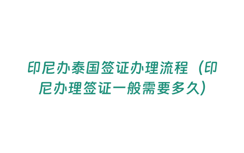 印尼辦泰國簽證辦理流程（印尼辦理簽證一般需要多久）