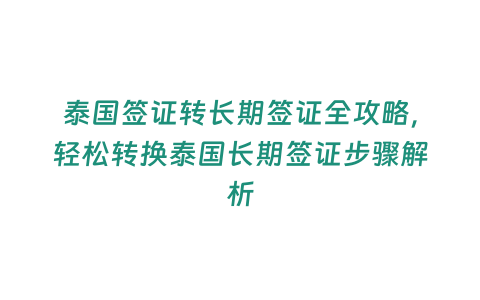 泰國簽證轉長期簽證全攻略，輕松轉換泰國長期簽證步驟解析