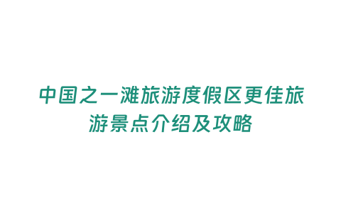 中國之一灘旅游度假區更佳旅游景點介紹及攻略