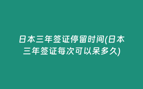 日本三年簽證停留時間(日本三年簽證每次可以呆多久)