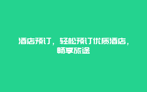 酒店預訂，輕松預訂優質酒店，暢享旅途