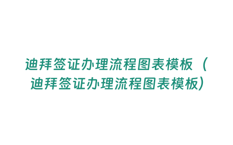 迪拜簽證辦理流程圖表模板（迪拜簽證辦理流程圖表模板）