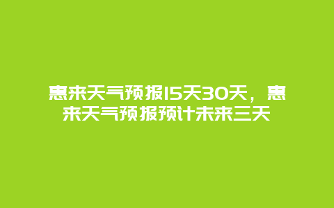 惠來天氣預報15天30天，惠來天氣預報預計未來三天