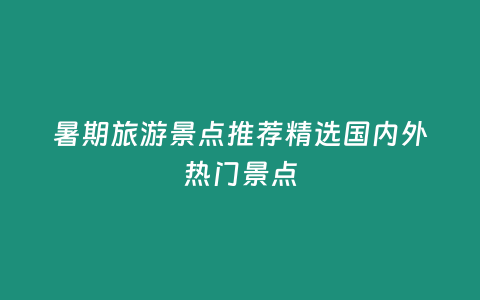 暑期旅游景點推薦精選國內外熱門景點