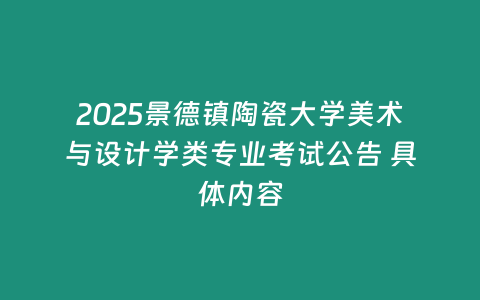 2025景德鎮陶瓷大學美術與設計學類專業考試公告 具體內容