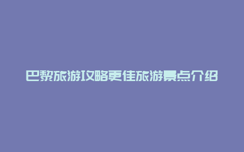 巴黎旅游攻略更佳旅游景點介紹