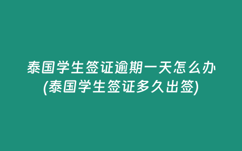 泰國學生簽證逾期一天怎么辦(泰國學生簽證多久出簽)