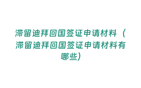 滯留迪拜回國簽證申請材料（滯留迪拜回國簽證申請材料有哪些）