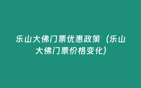 樂山大佛門票優惠政策（樂山大佛門票價格變化）