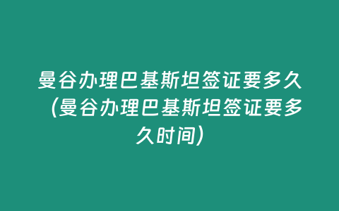 曼谷辦理巴基斯坦簽證要多久（曼谷辦理巴基斯坦簽證要多久時間）