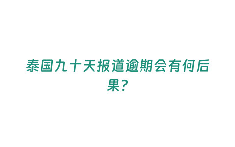 泰國九十天報道逾期會有何后果？