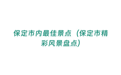 保定市內最佳景點（保定市精彩風景盤點）