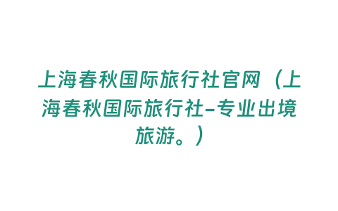 上海春秋國(guó)際旅行社官網(wǎng)（上海春秋國(guó)際旅行社-專業(yè)出境旅游。）