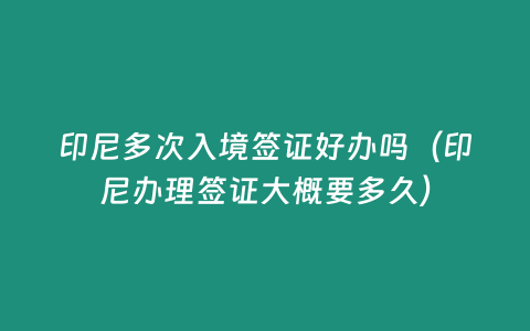 印尼多次入境簽證好辦嗎（印尼辦理簽證大概要多久）