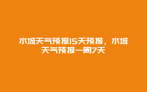 水城天氣預(yù)報15天預(yù)報，水城天氣預(yù)報一周7天