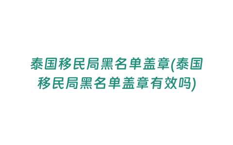 泰國移民局黑名單蓋章(泰國移民局黑名單蓋章有效嗎)