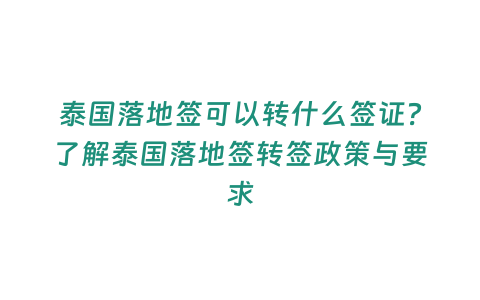 泰國落地簽可以轉什么簽證？了解泰國落地簽轉簽政策與要求