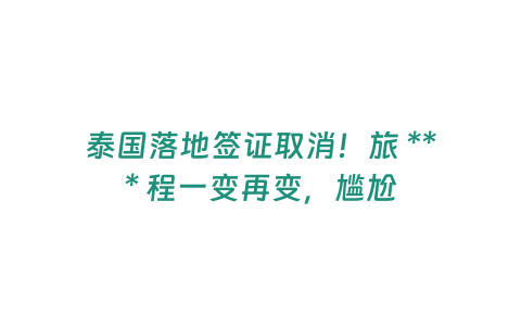 泰國落地簽證取消！旅 *** 程一變再變，尷尬