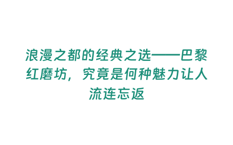 浪漫之都的經典之選——巴黎紅磨坊，究竟是何種魅力讓人流連忘返