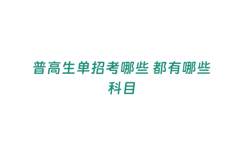 普高生單招考哪些 都有哪些科目