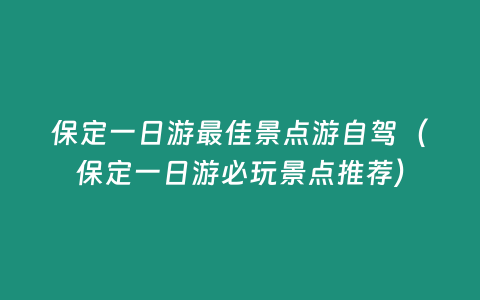 保定一日游最佳景點游自駕（保定一日游必玩景點推薦）