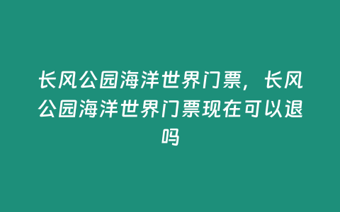 長風公園海洋世界門票，長風公園海洋世界門票現(xiàn)在可以退嗎